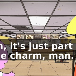 Ah, it's just part of the charm, man.