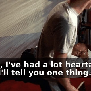 Look, I've had a lot heartache, and I'll tell you one thing.