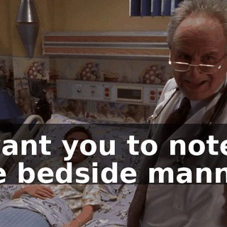 I want you to note the bedside manner.