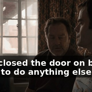 you closed the door on being able to do anything else.