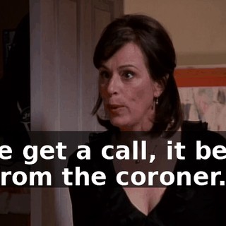 If we get a call, it better be from the coroner.