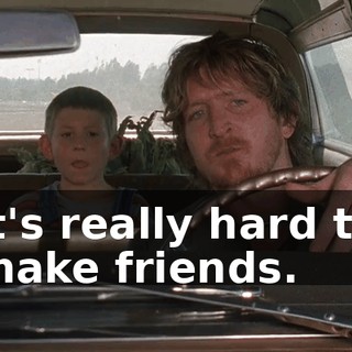 it's really hard to make friends.