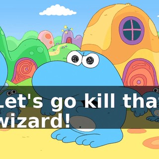 Let's go kill that wizard!