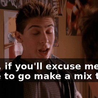 Now, if you'll excuse me, I have to go make a mix tape.