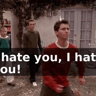 I hate you, I hate you!