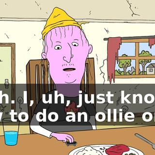 Yeah. I, uh, just know how to do an ollie on it,