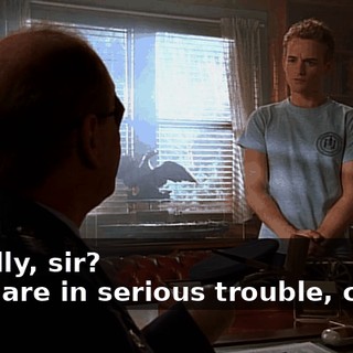 - Really, sir? - You are in serious trouble, cadet.