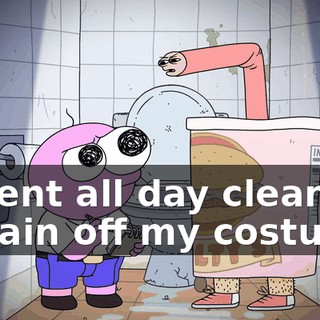 I spent all day cleaning a stain off my costume.