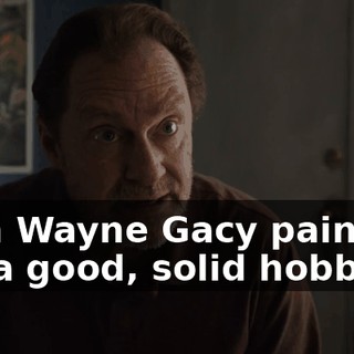 John Wayne Gacy painted. It's a good, solid hobby.