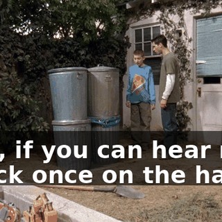 Dad, if you can hear me, knock once on the hatch.
