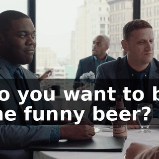 Do you want to be the funny beer?