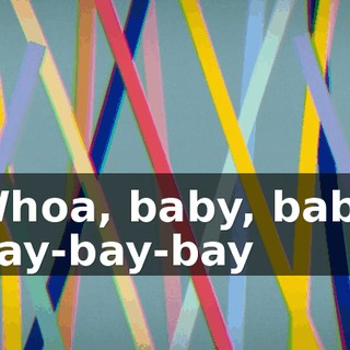 ♪ Whoa, baby, baby Bay-bay-bay ♪