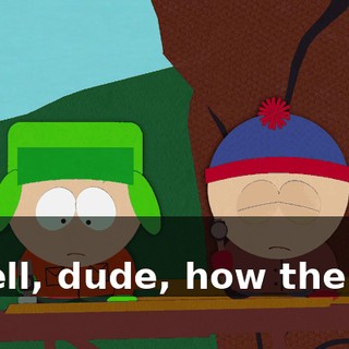 No. - Well, dude, how the hell