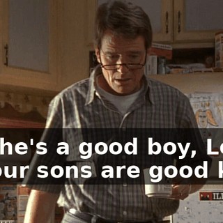 Oh, he's a good boy, Lois. All our sons are good kids.
