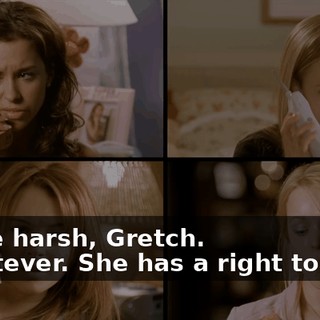 - Little harsh, Gretch. - Whatever. She has a right to know.