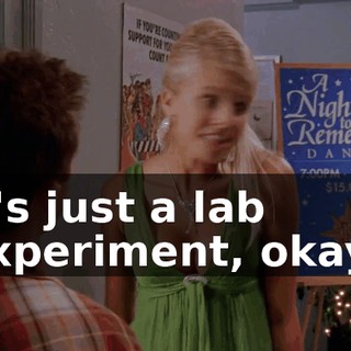 It's just a lab experiment, okay?