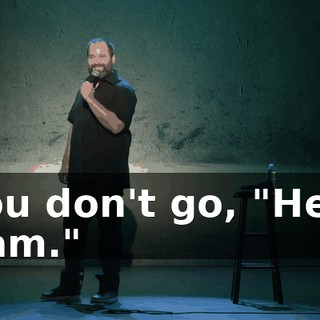 You don't go, "Hey, Sam."