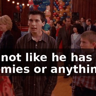 It's not like he has any enemies or anything.