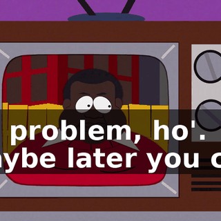 No problem, ho'. Maybe later you can