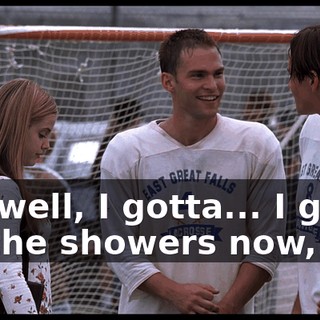 Ah, well, I gotta... I gotta hit the showers now,