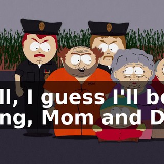 Well, I guess I'll be going, Mom and Dad.