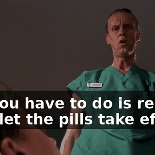 All you have to do is relax and let the pills take effect.
