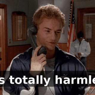 He's totally harmless.