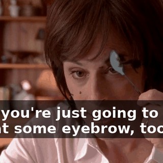 Now you're just going to have to eat some eyebrow, too.