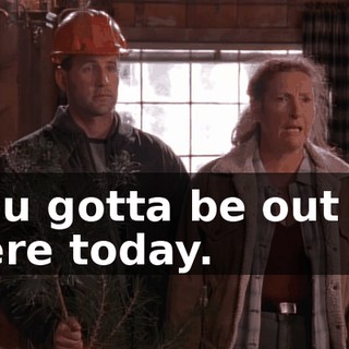 You gotta be out of here today.