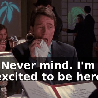 Ah. Never mind. I'm just so excited to be here.