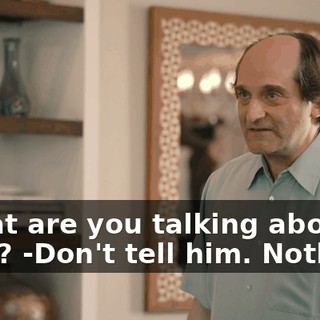 -What are you talking about then? -Don't tell him. Nothing.