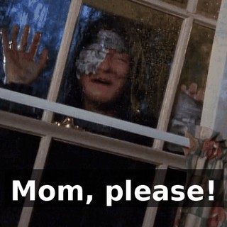 Mom, please!