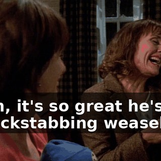 Yeah, it's so great he's not a backstabbing weasel.