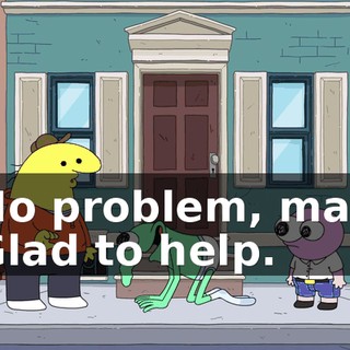 -No problem, man. -Glad to help.
