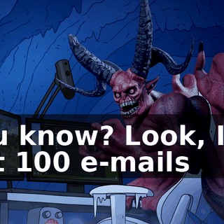 You know? Look, I've got 100 e-mails