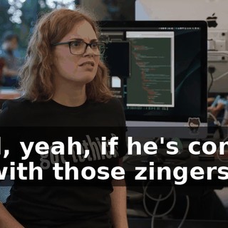 Well, yeah, if he's coming up with those zingers.