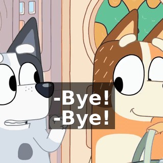-Bye! -Bye!