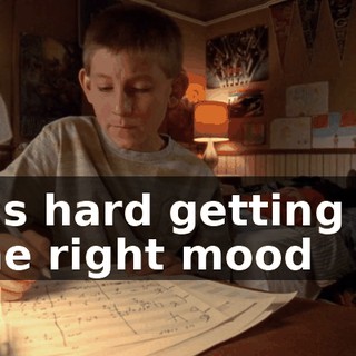 It's hard getting in the right mood