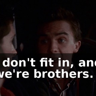 I don't fit in, and we're brothers.