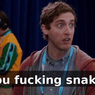 You fucking snake.