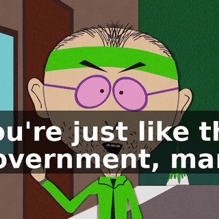 You're just like the government, man,