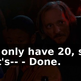 - I only have 20, so, let's-- - Done.