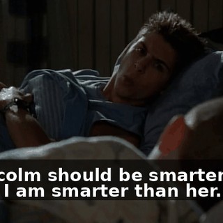 - Malcolm should be smarter than her. - I am smarter than her.