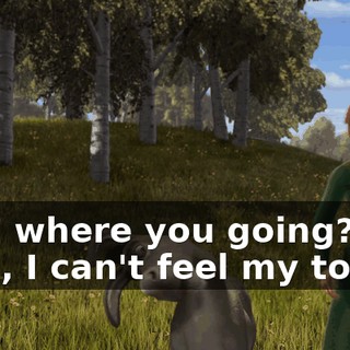 Hey, where you going? Oh, man, I can't feel my toes!