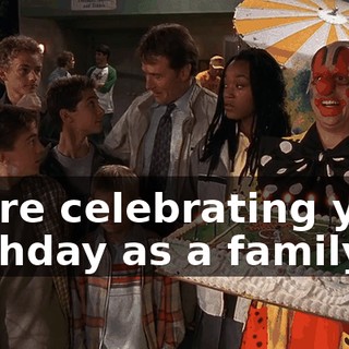 We're celebrating your birthday as a family.