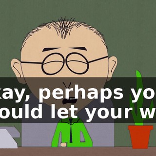 Okay, perhaps you should let your wife