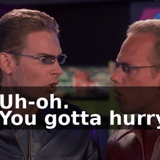- Uh-oh. - You gotta hurry!