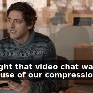 thought that video chat was the best use of our compression.