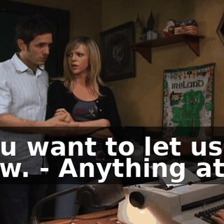 - You want to let us know. - Anything at all.