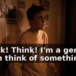 Think! Think! I'm a genius. I can think of something.
